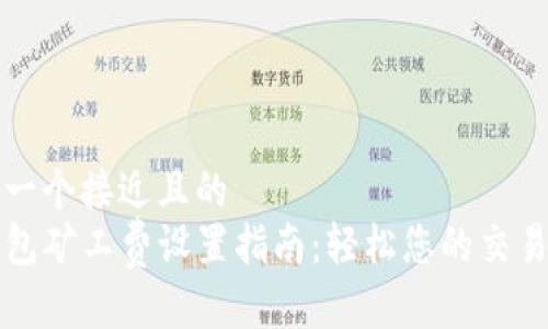 思考一个接近且的
TP钱包矿工费设置指南：轻松您的交易费用