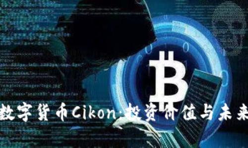 全面解析数字货币Cikon：投资价值与未来发展趋势