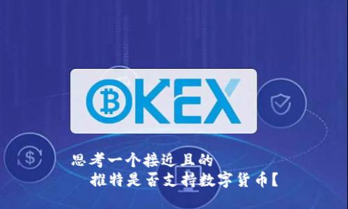 思考一个接近且的
推特是否支持数字货币?