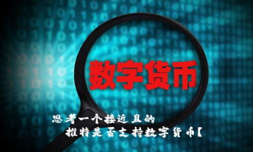 思考一个接近且的  
  推特是否支持数字货币？