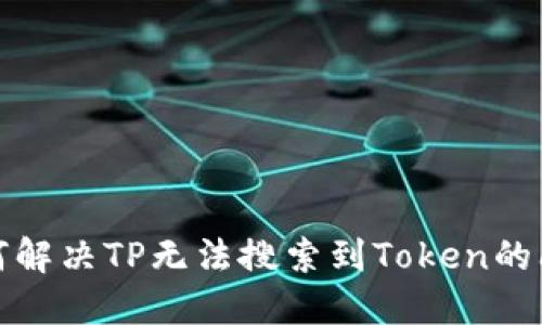如何解决TP无法搜索到Token的问题