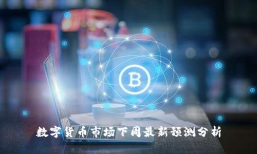 数字货币市场下周最新预测分析