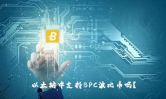 以太坊中支持BPC波比币吗